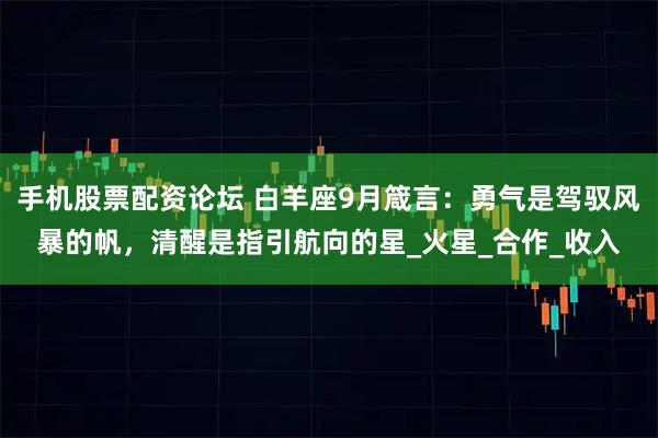 手机股票配资论坛 白羊座9月箴言：勇气是驾驭风暴的帆，清醒是指引航向的星_火星_合作_收入
