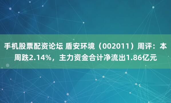 手机股票配资论坛 盾安环境（002011）周评：本周跌2.14%，主力资金合计净流出1.86亿元