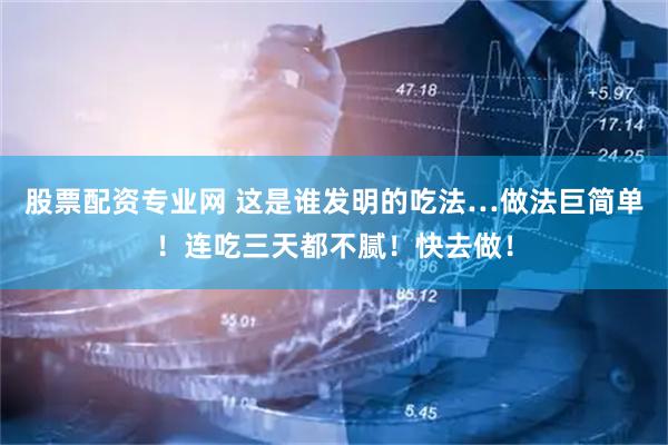 股票配资专业网 这是谁发明的吃法…做法巨简单！连吃三天都不腻！快去做！