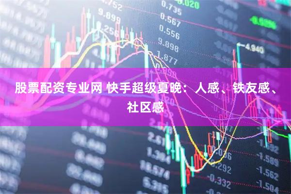 股票配资专业网 快手超级夏晚：人感、铁友感、社区感