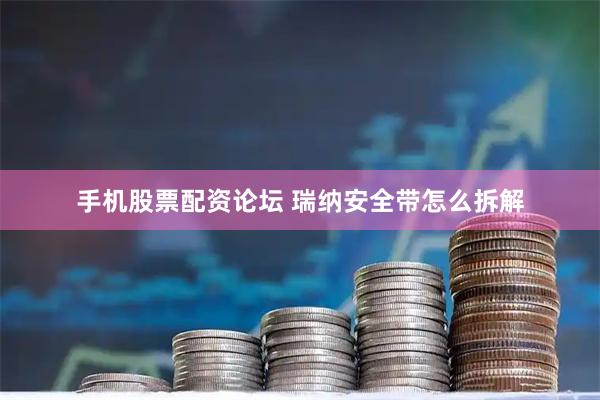 手机股票配资论坛 瑞纳安全带怎么拆解